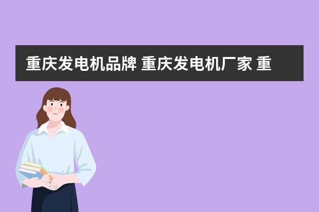 重庆发电机品牌 重庆发电机厂家 重庆有哪些发电机品牌【品牌库】