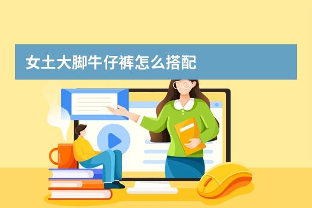 女土大脚牛仔裤怎么搭配