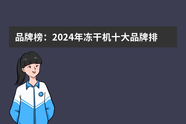 品牌榜：2024年冻干机十大品牌排行榜 投票结果公布【新】 品牌榜：2024年冻干机十大品牌排行榜 投票结果公布【新】