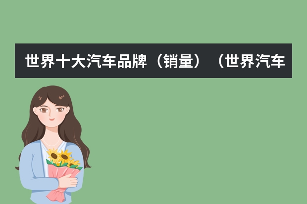 世界十大汽车品牌（销量）（世界汽车销量十大排行榜是哪十个汽车品牌?）