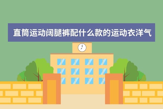 直筒运动阔腿裤配什么款的运动衣洋气