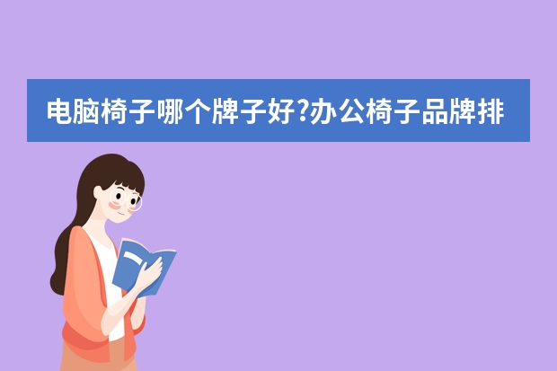 电脑椅子哪个牌子好?办公椅子品牌排行榜前十名,电脑椅哪种最舒服?办公椅哪个牌子好?