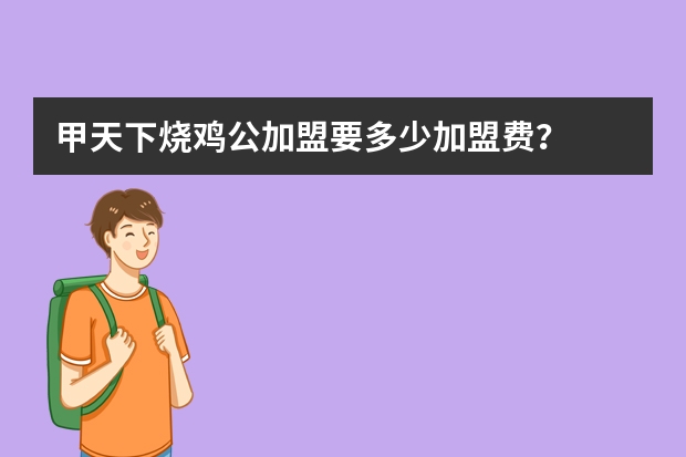 甲天下烧鸡公加盟要多少加盟费？