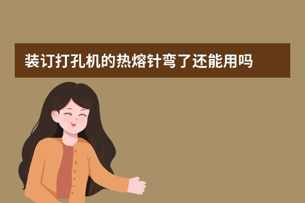 装订打孔机的热熔针弯了还能用吗