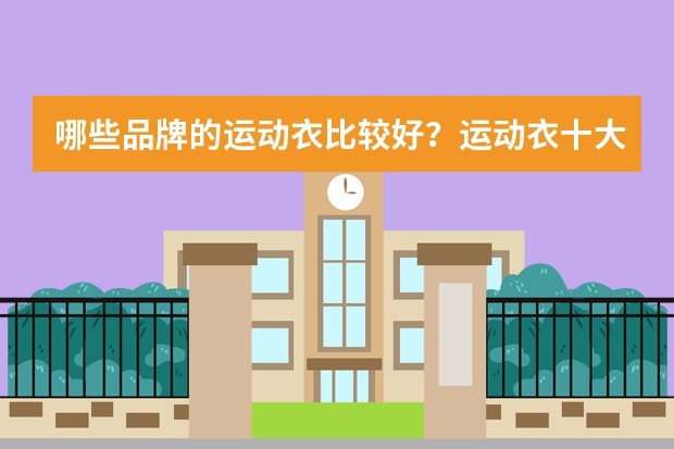 哪些品牌的运动衣比较好？运动衣十大品牌排行榜