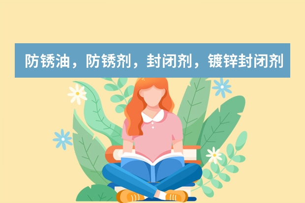 防锈油，防锈剂，封闭剂，镀锌封闭剂，水溶性防锈油，他们主要用处是什么？