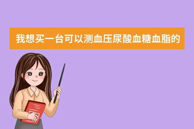 我想买一台可以测血压尿酸血糖血脂的仪器，我在网上看到有一款南雪体检机貌似还不错，没有听过吗？