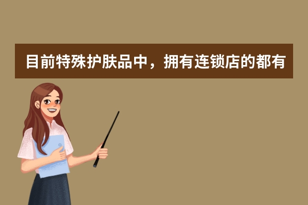 目前特殊护肤品中，拥有连锁店的都有哪些？