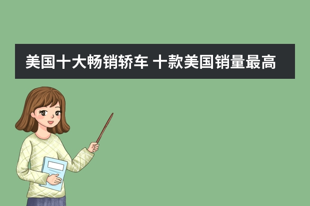 美国十大畅销轿车 十款美国销量最高轿车 美国十大受欢迎轿车 轿车大全销量排行榜(世界汽车销量排名前十的品牌?)