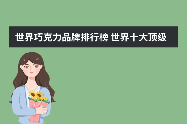 世界巧克力品牌排行榜 世界十大顶级巧克力品牌排行榜？