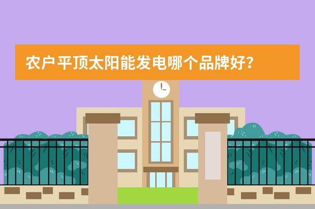 农户平顶太阳能发电哪个品牌好？