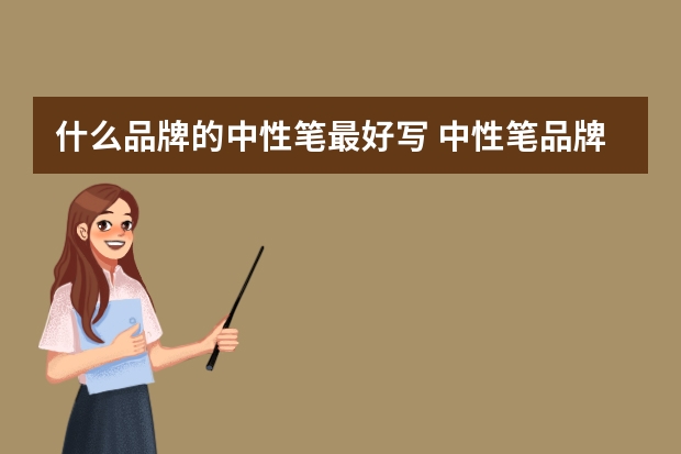 什么品牌的中性笔最好写 中性笔品牌排行榜前十名