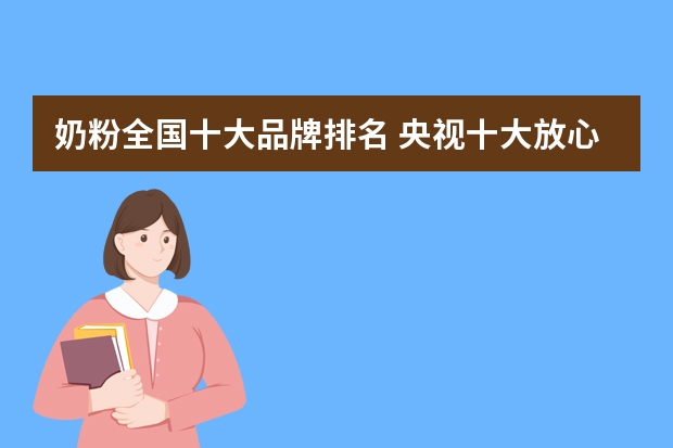 奶粉全国十大品牌排名 央视十大放心奶粉排行