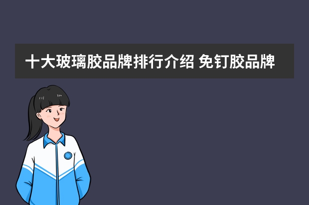 十大玻璃胶品牌排行介绍 免钉胶品牌排行榜前十名