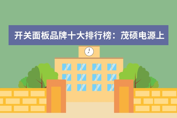 开关面板品牌十大排行榜：茂硕电源上榜，它有一百多年历史（日本电器 在国内用配哪种变压器？）