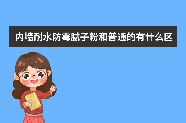 内墙耐水防霉腻子粉和普通的有什么区别