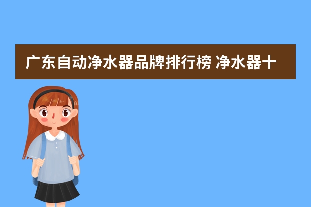 广东自动净水器品牌排行榜 净水器十大名牌排名 净水器品牌排行前十名
