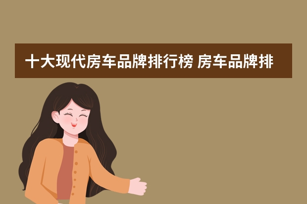 十大现代房车品牌排行榜 房车品牌排行榜前十名
