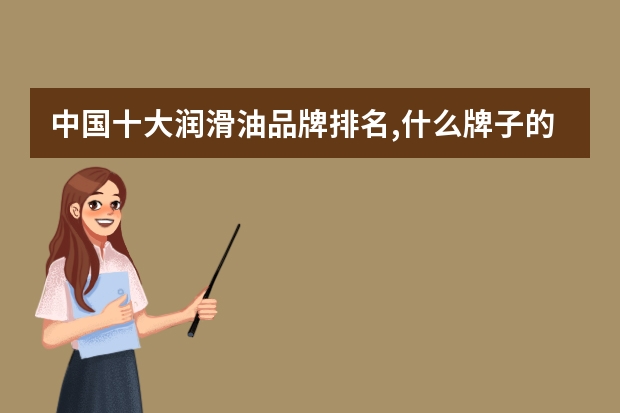 中国十大润滑油品牌排名,什么牌子的润滑油好？