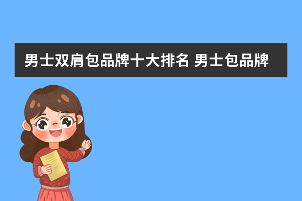 男士双肩包品牌十大排名 男士包品牌排行榜前十名