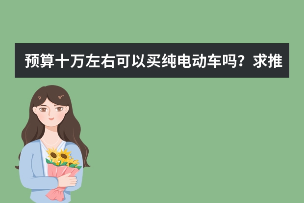 预算十万左右可以买纯电动车吗？求推荐
