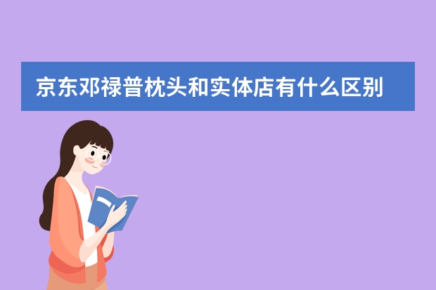 京东邓禄普枕头和实体店有什么区别