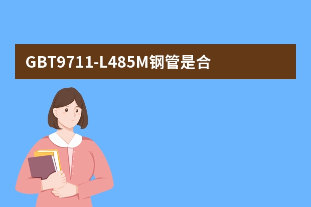 GB/T9711-L485M钢管是合金钢吗