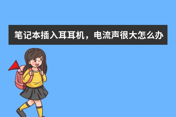 笔记本插入耳耳机,电流声很大怎么办