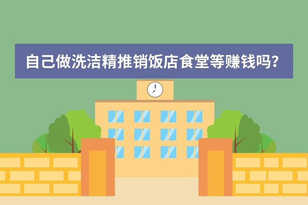 自己做洗洁精推销饭店食堂等赚钱吗？