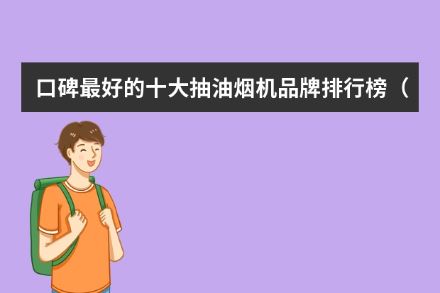 口碑最好的十大抽油烟机品牌排行榜（2024年抽油烟机品牌销量排行榜前十名）