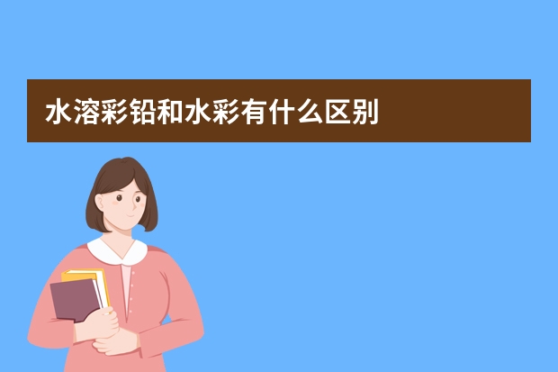 水溶彩铅和水彩有什么区别