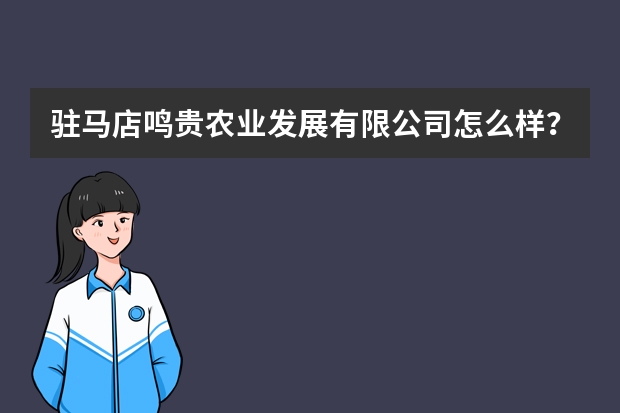 驻马店鸣贵农业发展有限公司怎么样？