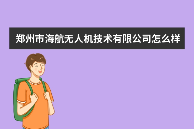郑州市海航无人机技术有限公司怎么样？