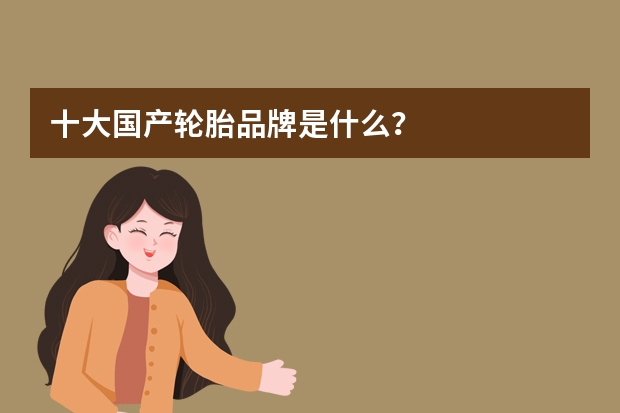 十大国产轮胎品牌是什么？