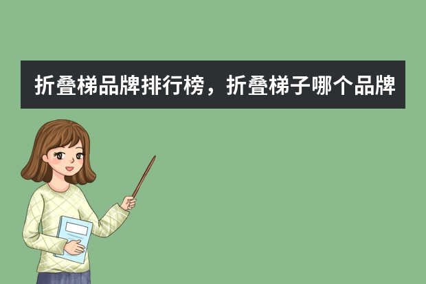 折叠梯品牌排行榜，折叠梯子哪个品牌好，折叠梯推荐