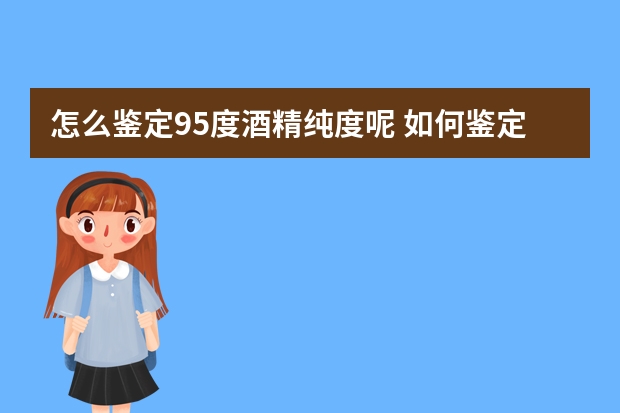 怎么鉴定95度酒精纯度呢 如何鉴定工业酒精和医用酒精