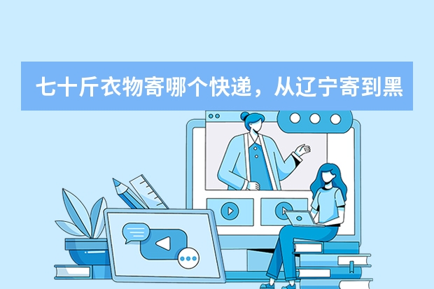 七十斤衣物寄哪个快递，从辽宁寄到黑龙江