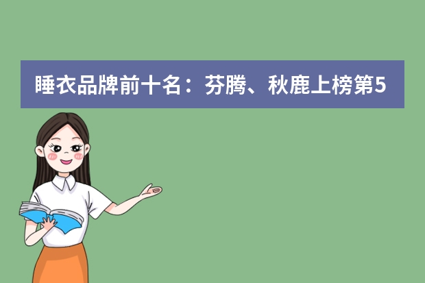 睡衣品牌前十名:芬腾、秋鹿上榜第5欧洲著名女装品牌(睡衣品牌前十名:芬腾、秋鹿上榜第5欧洲著名女装品牌)