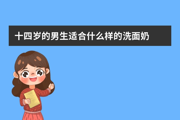 十四岁的男生适合什么样的洗面奶