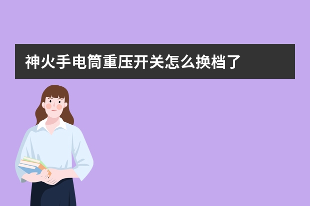 神火手电筒重压开关怎么换档了