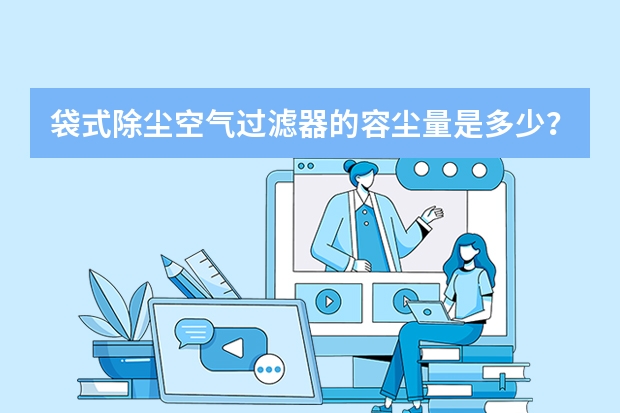 袋式除尘空气过滤器的容尘量是多少？