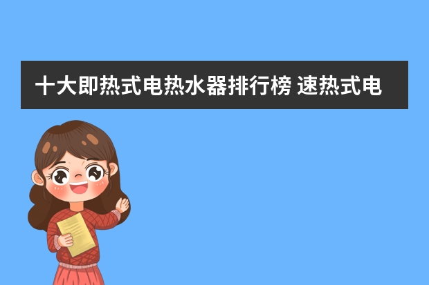十大即热式电热水器排行榜 速热式电热水器品牌 速热式电热水器品牌排行榜