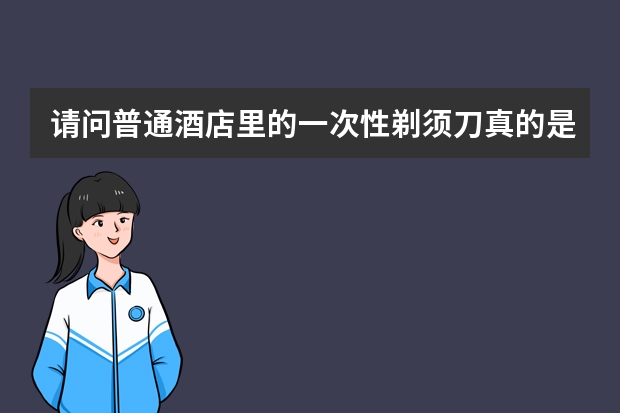 请问普通酒店里的一次性剃须刀真的是一次性的吗？使用的话会不会有感染梅毒、艾滋病的危险？请专业人士回