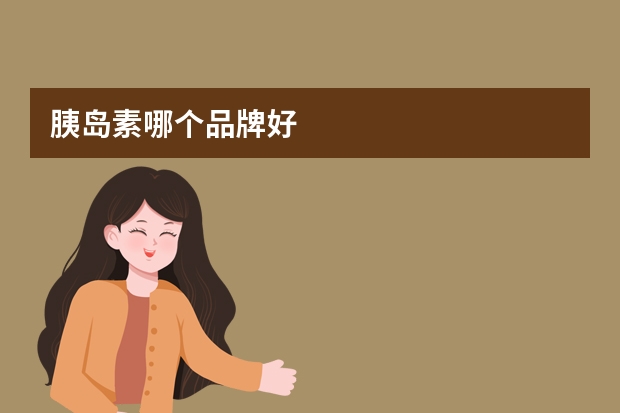 胰岛素哪个品牌好
