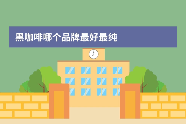 黑咖啡哪个品牌最好最纯