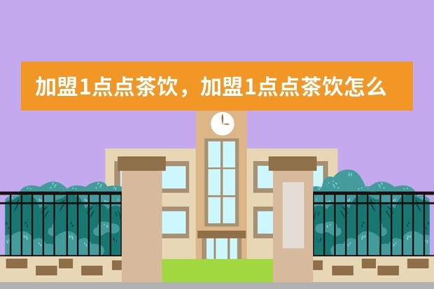 加盟1点点茶饮，加盟1点点茶饮怎么样