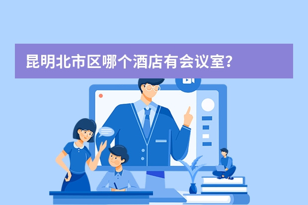 昆明北市区哪个酒店有会议室？