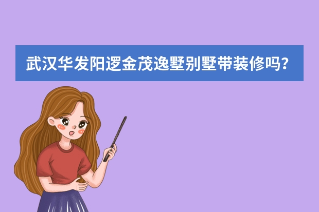 武汉华发阳逻金茂逸墅别墅带装修吗？