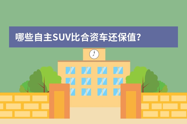 哪些自主SUV比合资车还保值？
