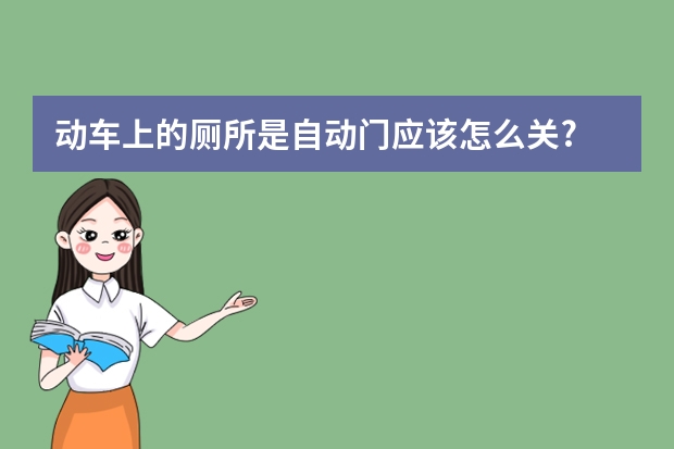 动车上的厕所是自动门应该怎么关?
